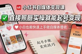 小红书自媒体变现全套实操课 零基础小白可照搬上手增收