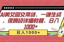 AI美女图文带货保姆级实操教程 零基础新手可快速落地变现