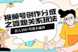 视频号创作分成婆媳关系赛道玩法 附实操教程及素材获取渠道