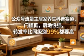 公众号流量主居家养生科普赛道 低门槛高转发项目解析