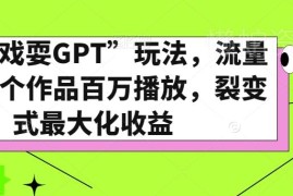 全网热门戏耍GPT玩法揭秘 单作品百万播放可实现裂变收益