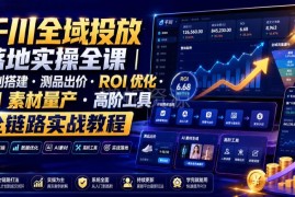 千川全域投放落地实操全课 计划搭建ROI优化AI素材量产实战教程