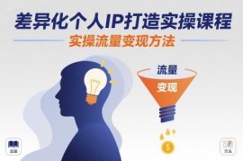差异化个人IP打造实操课程 从账号搭建到流量变现全指南