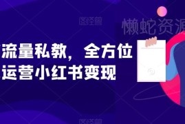 小红书运营私教系统课 从账号搭建到流量变现全流程教学