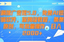 短剧推广变现5.0保姆级教程 附免费AI剪辑批量过原创技巧