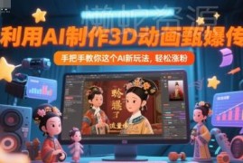 AI制作3D动画版甄嬛传实操教程 零基础上手轻松涨粉获流量
