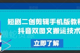 2024短剧二创剪辑手机版教程 抖音双图文搬运过原创实操指南