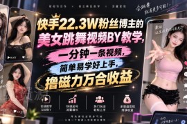22.3W粉快手博主实操教学 美女跳舞视频MT搬运赚磁力万合收益