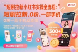 小红书短剧拉新实操全流程教程 0粉单手机即可上手操作