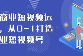 抖音商业短视频运营实战课程 从0到1打造专属商业短视频号
