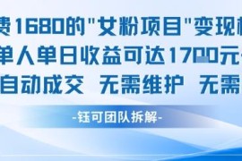 收费1680的女粉变现项目详解 单人单日收益可达1700元全自动成交