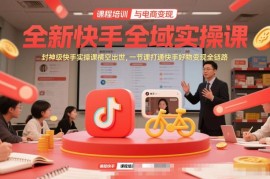 全新快手全域实操课 一节课打通快手好物变现全链路