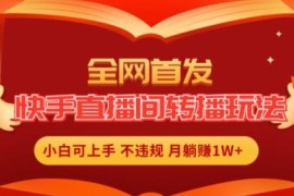 快手全无人合规转播直播玩法 小白易上手低门槛盈利项目详解