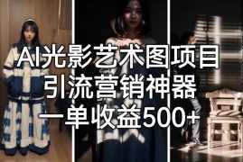 AI光影艺术图项目实操全教程 引流玩法及单单500+收益解析