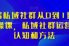 高端私域社群从0到1增长实操 运营核心认知与落地方法汇总