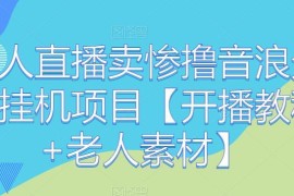 老人直播卖惨撸音浪无人挂机项目开播教程及素材汇总