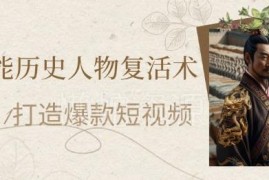 零基础制作AI复活历史人物短视频 快速涨粉多渠道变现指南