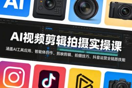 AI视频剪辑拍摄实操课 涵盖剪映抖音运营全链路技能教学