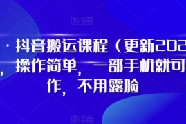 2024年更新抖音搬运实操课程 无需露脸手机操作适合新手入门