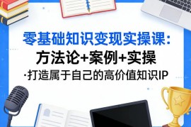 零基础知识变现实操课 手把手教你打造高价值知识IP