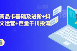 抖音小店商品卡+爆款图文+巨量千川投流5天系统实操课程