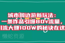 城市周边游新型创业玩法 单条作品引流变现百万的实操攻略