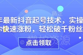 2025年最新抖音起号实操攻略 零基础快速涨粉破千方法