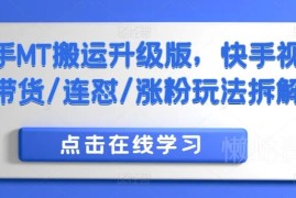 快手MT搬运升级版教程 视频带货连怼涨粉实操玩法拆解