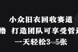 小众零成本旧衣回收赛道实操攻略 搭建团队可获长期管道收益