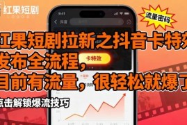 红果短剧拉新抖音卡特效发布全流程 现有流量扶持易出爆款内容