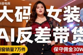 抖音大码女装AI反差带货玩法 无需直播低门槛获高佣收益