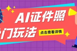 2024AI证件照副业赚钱教程 新手无门槛手机操作单日可入200+