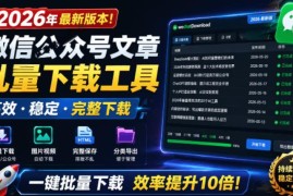 2026最新版开源微信公众号批量下载工具 支持音视频图文多格式导出