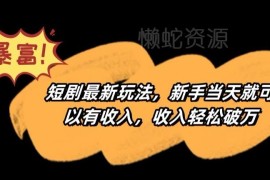 2024各平台短剧最新玩法拆解 零门槛新手操作最快当天可获收益