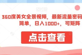 360度全景美女视频玩法拆解 低门槛操作可矩阵运营获客变现