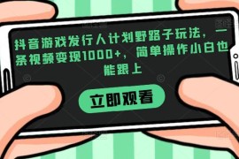 抖音游戏发行人计划野路子玩法 小白易操作单条视频变现超千元