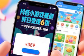 抖音小游戏赛道实操指南 零基础单手机可做单日变现超600的副业