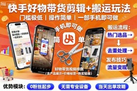 快手好物带货剪辑搬运玩法 低门槛一部手机即可操作教程