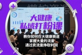 大健康赛道私域打粉教程 掌握引流技巧售卖流量获收益