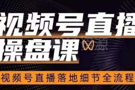 视频号直播操盘全流程详解 落地运营实操技巧干货课程