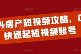 2024房产短视频运营全攻略 0基础小白从0到1快速起号教程
