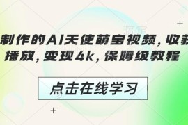 AI天使萌宝视频保姆级教程 3分钟制作可获千万播放变现4k