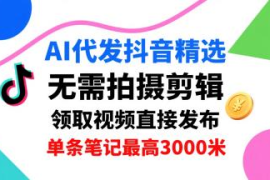 无需拍摄剪辑的抖音AI代发项目 单号日领3条单条最高赚3k