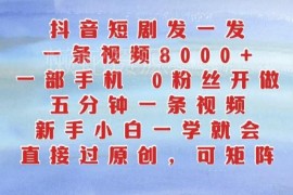 抖音短剧搬运赚钱实操指南 0粉丝手机可操作新手一学就会