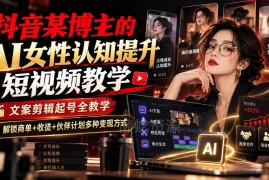 AI女性认知提升短视频全流程教学 含文案剪辑起号多变现方法