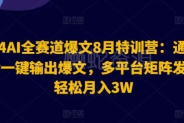 2024年8月AI全赛道爆文特训营 多平台矩阵发布变现实操指南