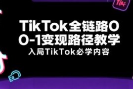 TikTok全链路0-1变现教学 新手入局跨境电商必学指南