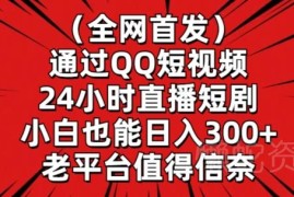 QQ短视频24小时无人直播短剧玩法 零基础新手可落地赚钱项目