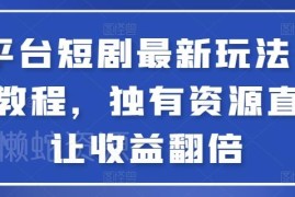 全平台短剧最新玩法实操教程 依托独有资源实现收益翻倍