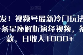视频号冷门星座解析演绎玩法 10分钟做一条内容易出爆款收益可观